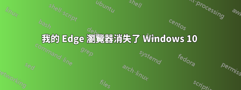 我的 Edge 瀏覽器消失了 Windows 10