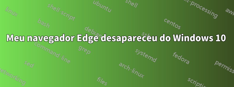 Meu navegador Edge desapareceu do Windows 10