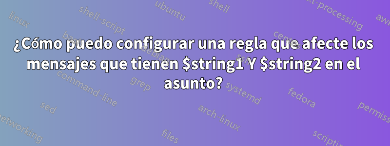 ¿Cómo puedo configurar una regla que afecte los mensajes que tienen $string1 Y $string2 en el asunto?
