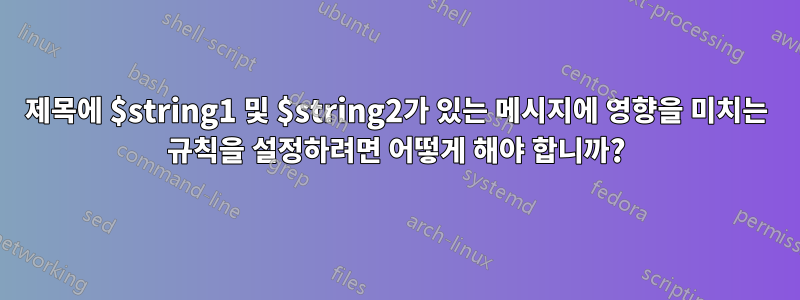 제목에 $string1 및 $string2가 있는 메시지에 영향을 미치는 규칙을 설정하려면 어떻게 해야 합니까?