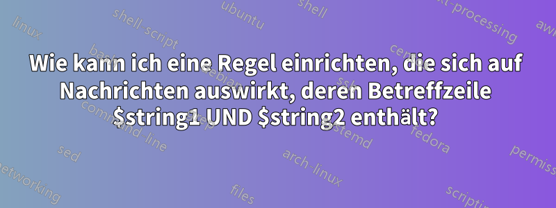 Wie kann ich eine Regel einrichten, die sich auf Nachrichten auswirkt, deren Betreffzeile $string1 UND $string2 enthält?