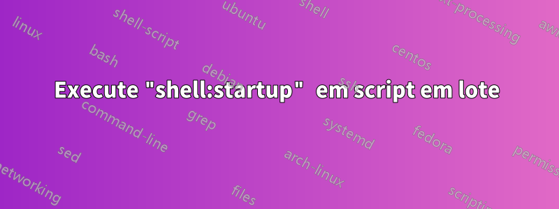Execute "shell:startup" em script em lote
