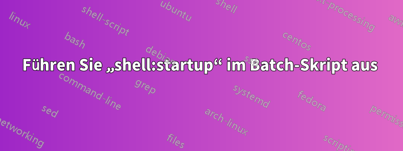 Führen Sie „shell:startup“ im Batch-Skript aus