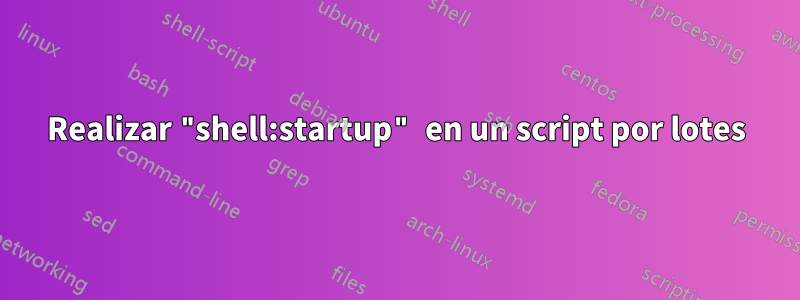 Realizar "shell:startup" en un script por lotes