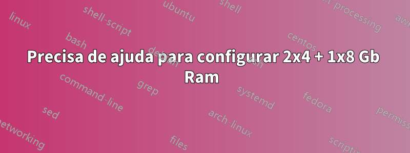 Precisa de ajuda para configurar 2x4 + 1x8 Gb Ram 