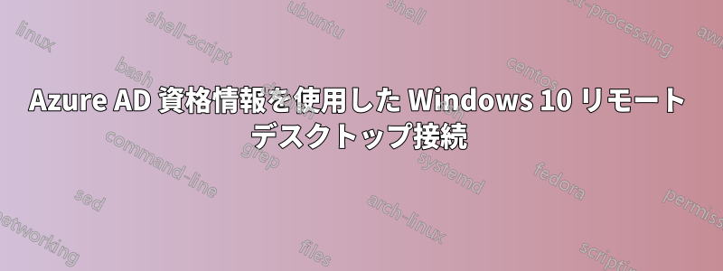 Azure AD 資格情報を使用した Windows 10 リモート デスクトップ接続
