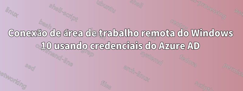 Conexão de área de trabalho remota do Windows 10 usando credenciais do Azure AD