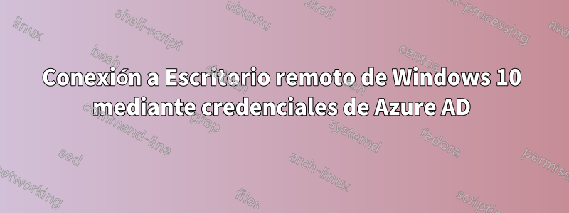 Conexión a Escritorio remoto de Windows 10 mediante credenciales de Azure AD
