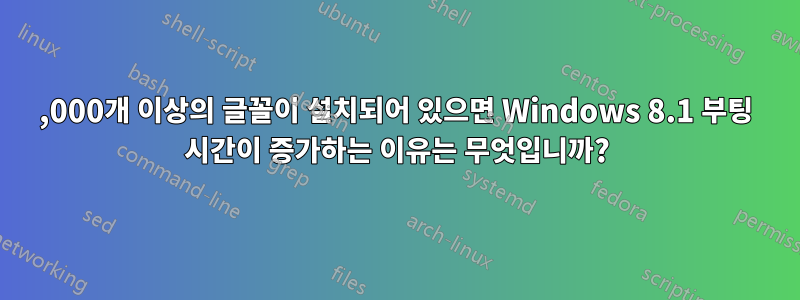 50,000개 이상의 글꼴이 설치되어 있으면 Windows 8.1 부팅 시간이 증가하는 이유는 무엇입니까?