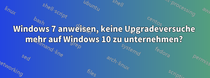 Windows 7 anweisen, keine Upgradeversuche mehr auf Windows 10 zu unternehmen?