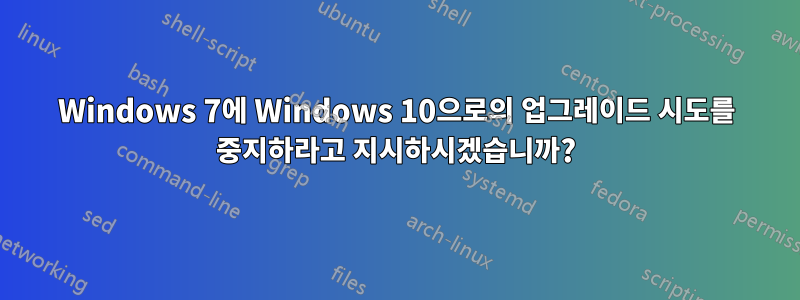 Windows 7에 Windows 10으로의 업그레이드 시도를 중지하라고 지시하시겠습니까?