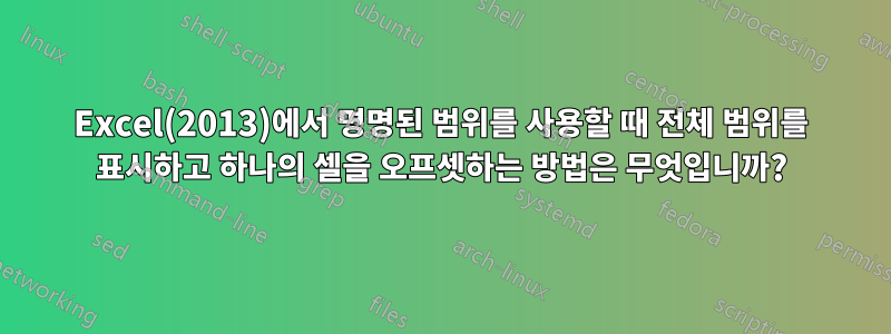 Excel(2013)에서 명명된 범위를 사용할 때 전체 범위를 표시하고 하나의 셀을 오프셋하는 방법은 무엇입니까?
