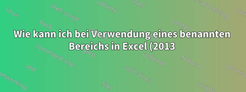 Wie kann ich bei Verwendung eines benannten Bereichs in Excel (2013) den gesamten Bereich anzeigen, aber um eine Zelle versetzen?
