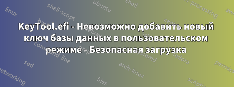 KeyTool.efi - Невозможно добавить новый ключ базы данных в пользовательском режиме - Безопасная загрузка