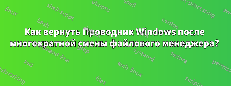 Как вернуть Проводник Windows после многократной смены файлового менеджера?
