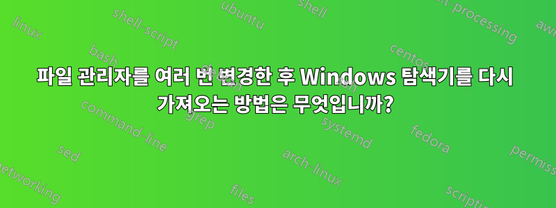 파일 관리자를 여러 번 변경한 후 Windows 탐색기를 다시 가져오는 방법은 무엇입니까?