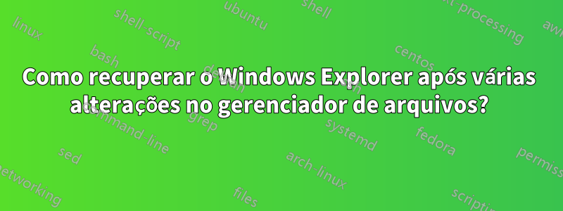 Como recuperar o Windows Explorer após várias alterações no gerenciador de arquivos?