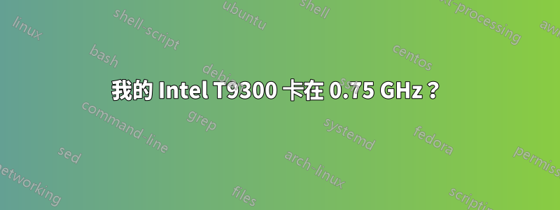 我的 Intel T9300 卡在 0.75 GHz？