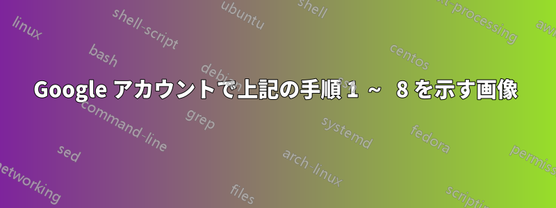 Google アカウントで上記の手順 1 ～ 8 を示す画像