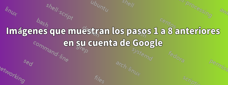 Imágenes que muestran los pasos 1 a 8 anteriores en su cuenta de Google