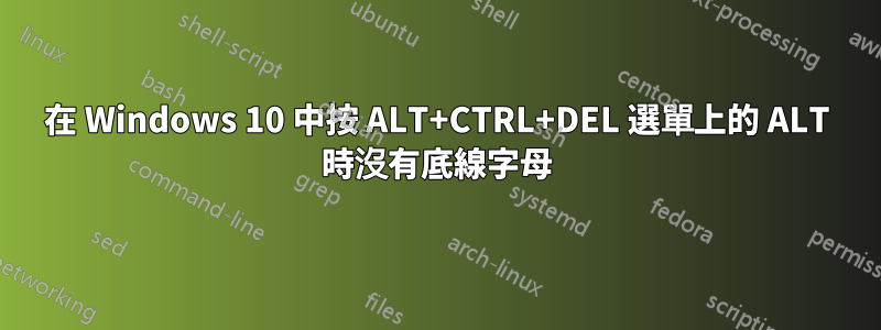 在 Windows 10 中按 ALT+CTRL+DEL 選單上的 ALT 時沒有底線字母