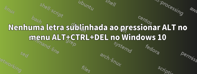 Nenhuma letra sublinhada ao pressionar ALT no menu ALT+CTRL+DEL no Windows 10