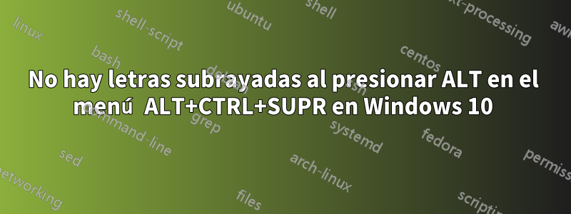 No hay letras subrayadas al presionar ALT en el menú ALT+CTRL+SUPR en Windows 10