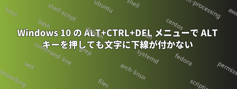 Windows 10 の ALT+CTRL+DEL メニューで ALT キーを押しても文字に下線が付かない