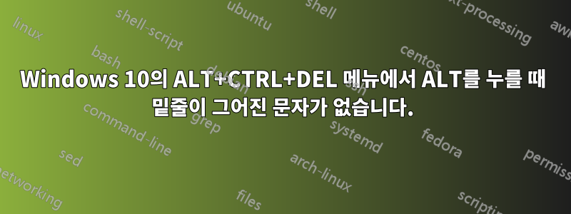 Windows 10의 ALT+CTRL+DEL 메뉴에서 ALT를 누를 때 밑줄이 그어진 문자가 없습니다.