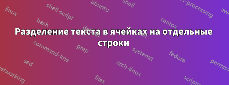 Разделение текста в ячейках на отдельные строки