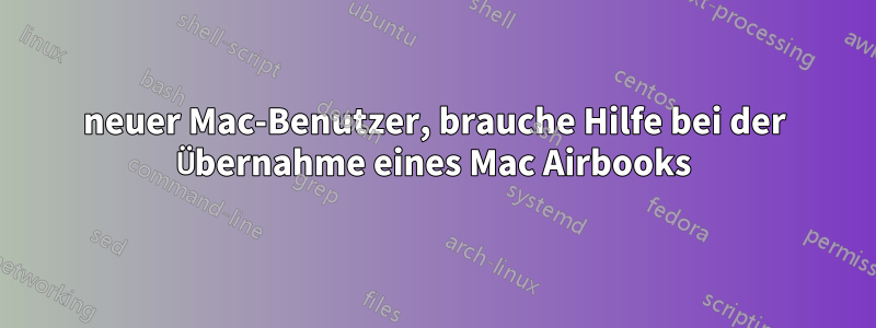 neuer Mac-Benutzer, brauche Hilfe bei der Übernahme eines Mac Airbooks