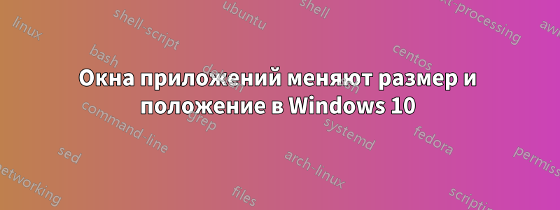 Окна приложений меняют размер и положение в Windows 10