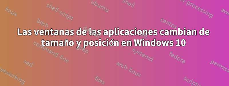 Las ventanas de las aplicaciones cambian de tamaño y posición en Windows 10