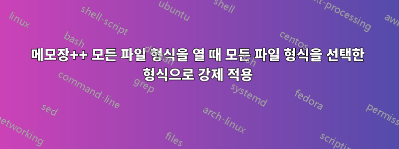 메모장++ 모든 파일 형식을 열 때 모든 파일 형식을 선택한 형식으로 강제 적용