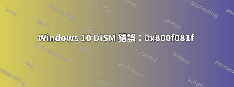 Windows 10 DISM 錯誤：0x800f081f