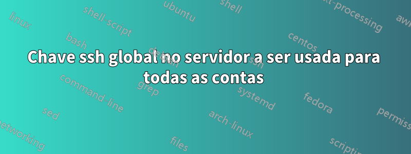 Chave ssh global no servidor a ser usada para todas as contas