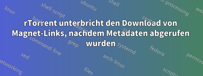 rTorrent unterbricht den Download von Magnet-Links, nachdem Metadaten abgerufen wurden