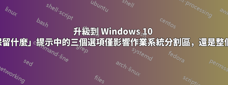 升級到 Windows 10 時，「保留什麼」提示中的三個選項僅影響作業系統分割區，還是整個硬碟？