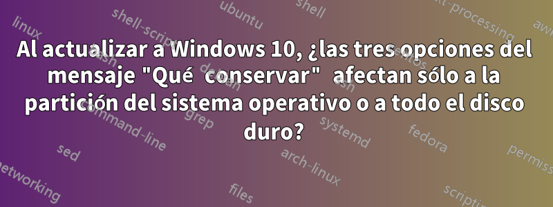 Al actualizar a Windows 10, ¿las tres opciones del mensaje "Qué conservar" afectan sólo a la partición del sistema operativo o a todo el disco duro?