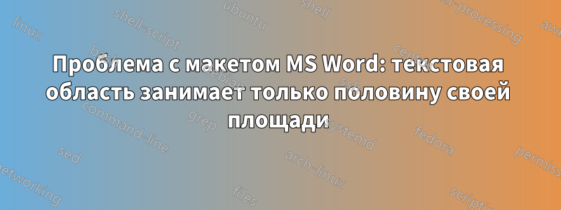 Проблема с макетом MS Word: текстовая область занимает только половину своей площади