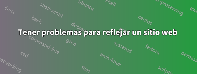 Tener problemas para reflejar un sitio web