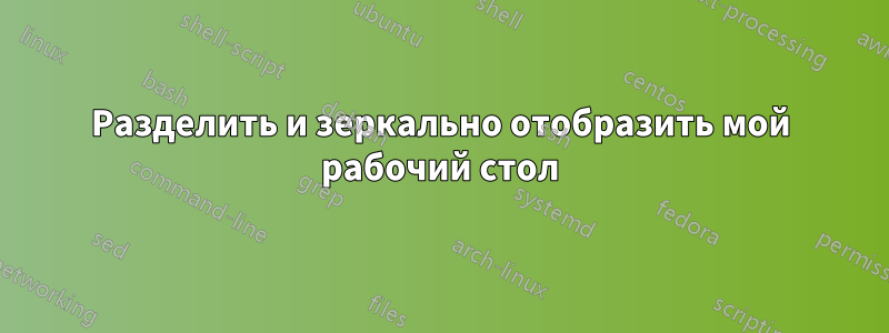Разделить и зеркально отобразить мой рабочий стол