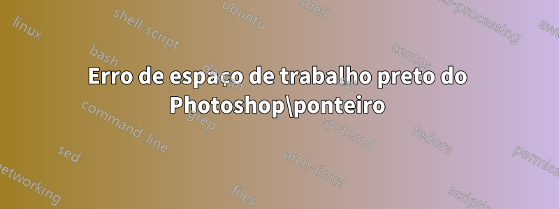 Erro de espaço de trabalho preto do Photoshop\ponteiro