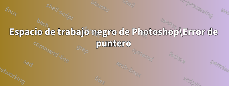Espacio de trabajo negro de Photoshop\Error de puntero