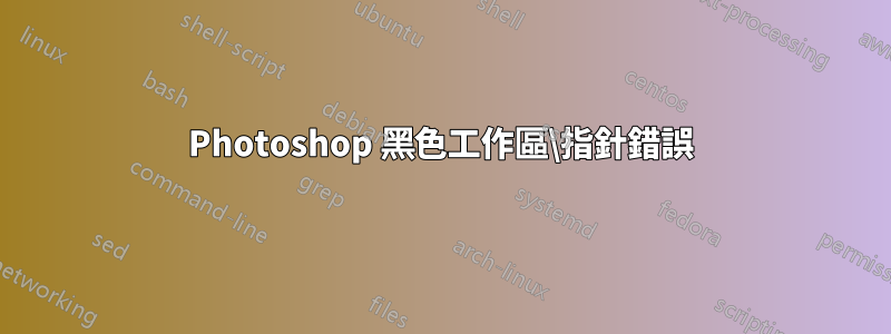 Photoshop 黑色工作區\指針錯誤