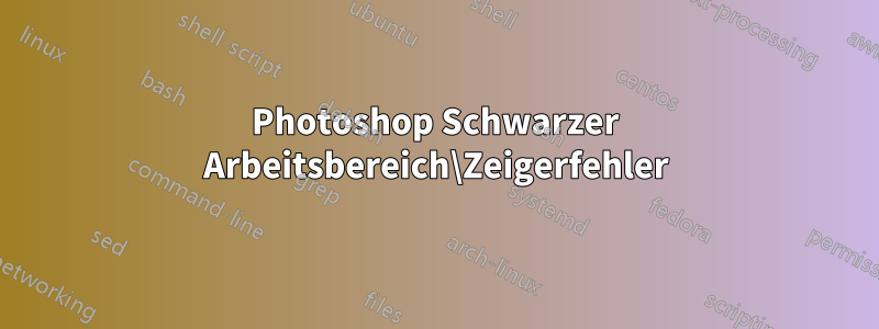 Photoshop Schwarzer Arbeitsbereich\Zeigerfehler