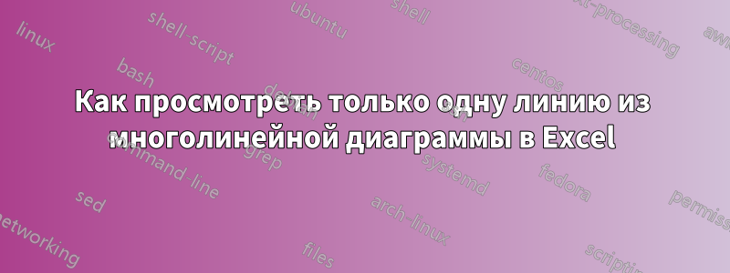 Как просмотреть только одну линию из многолинейной диаграммы в Excel