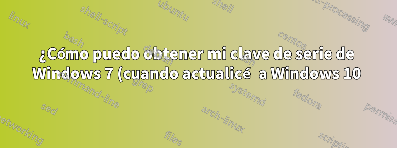 ¿Cómo puedo obtener mi clave de serie de Windows 7 (cuando actualicé a Windows 10)?