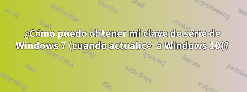 ¿Cómo puedo obtener mi clave de serie de Windows 7 (cuando actualicé a Windows 10)?
