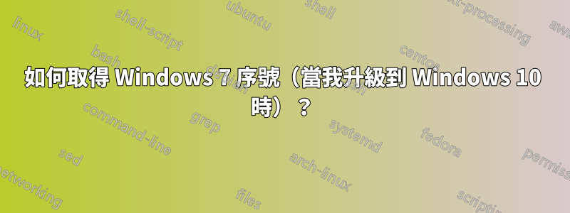 如何取得 Windows 7 序號(當我升級到 Windows 10 時)?